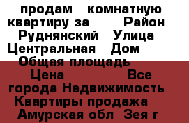 продам 2-комнатную квартиру за 600 › Район ­ Руднянский › Улица ­ Центральная › Дом ­ 20 › Общая площадь ­ 54 › Цена ­ 600 000 - Все города Недвижимость » Квартиры продажа   . Амурская обл.,Зея г.